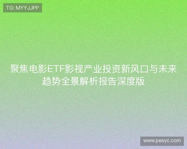 聚焦电影ETF影视产业投资新风口与未来趋势全景解析报告深度版
